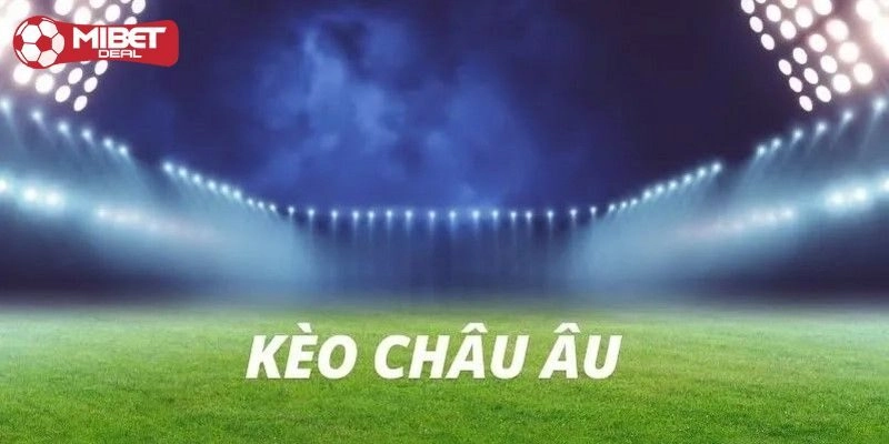 Kèo Châu Âu - Sự Lựa Chọn Hoàn Hảo Cho Nhiều Tân Binh
