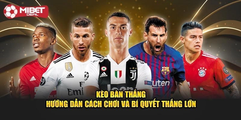 Kinh nghiệm cá cược kèo bàn thắng hiệu quả cao, thắng lớn