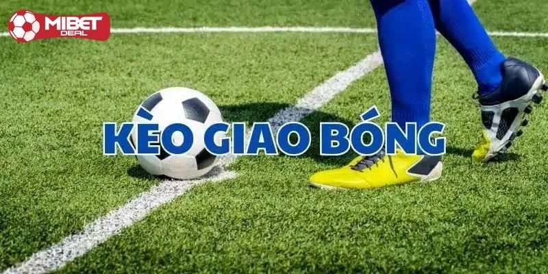 Kèo Giao Bóng Là Gì? Gợi Ý Những Kinh Nghiệm Cược Thắng Lớn