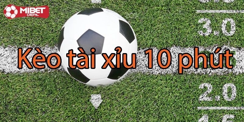 Thế nào là kèo tài xỉu 10 phút?