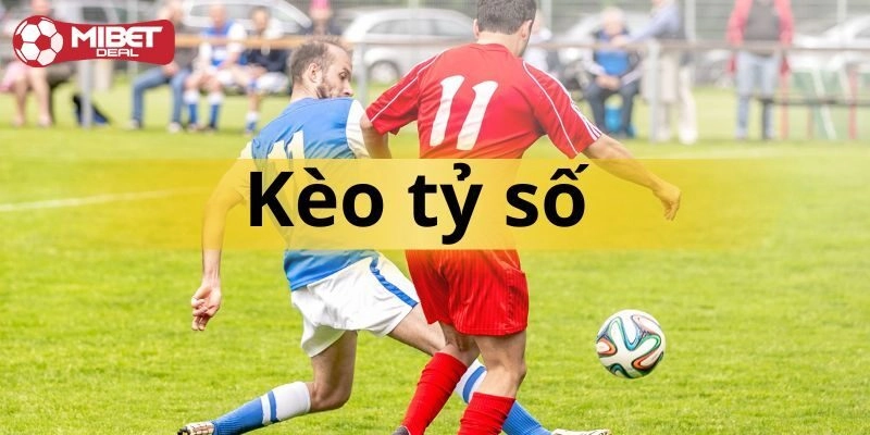 Những loại kèo tỷ số được chơi nhiều nhất