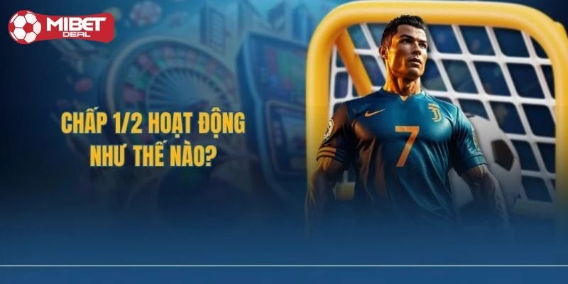 Kèo chấp ½ là sao? Giải đáp khái niệm